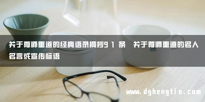 关于尊师重道的经典语录摘抄91条 关于尊师重道的名人名言或宣传标语